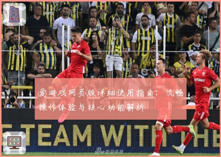 爱游戏网页版详细使用指南：流畅操作体验与核心功能解析
