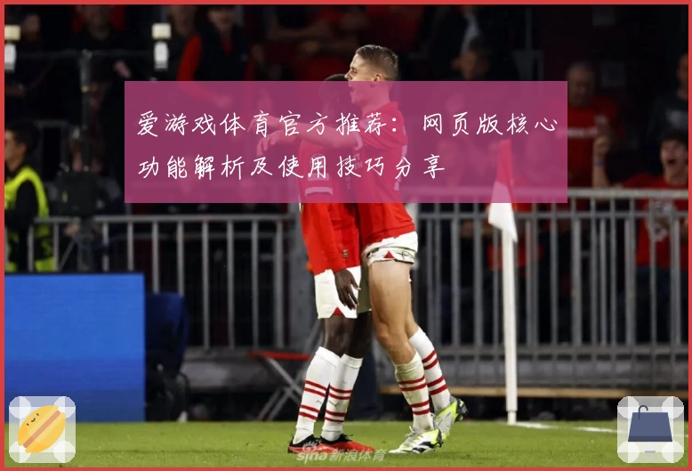 爱游戏体育官方推荐：网页版核心功能解析及使用技巧分享