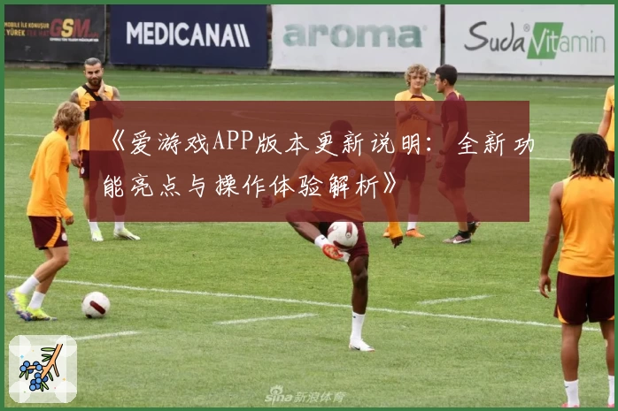 《爱游戏APP版本更新说明：全新功能亮点与操作体验解析》