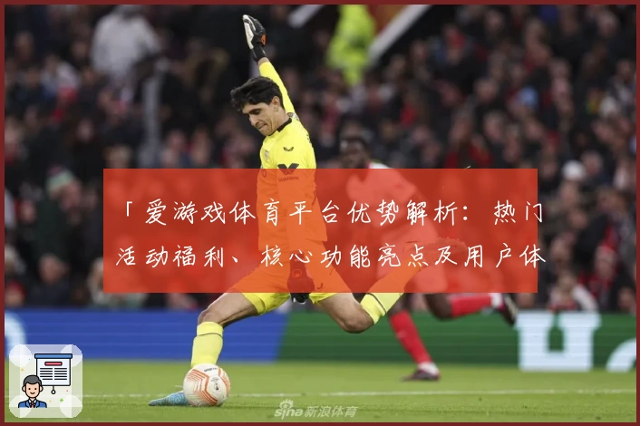 「爱游戏体育平台优势解析：热门活动福利、核心功能亮点及用户体验分享」