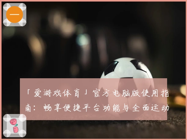 「爱游戏体育」官方电脑版使用指南：畅享便捷平台功能与全面运动体验