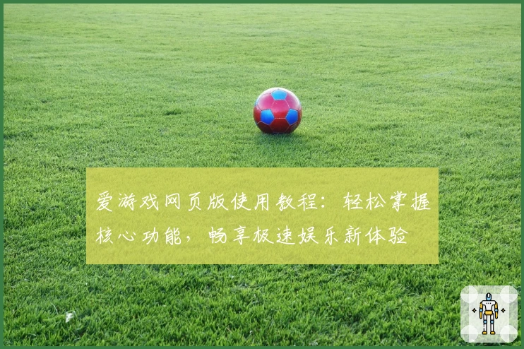 爱游戏网页版使用教程：轻松掌握核心功能，畅享极速娱乐新体验