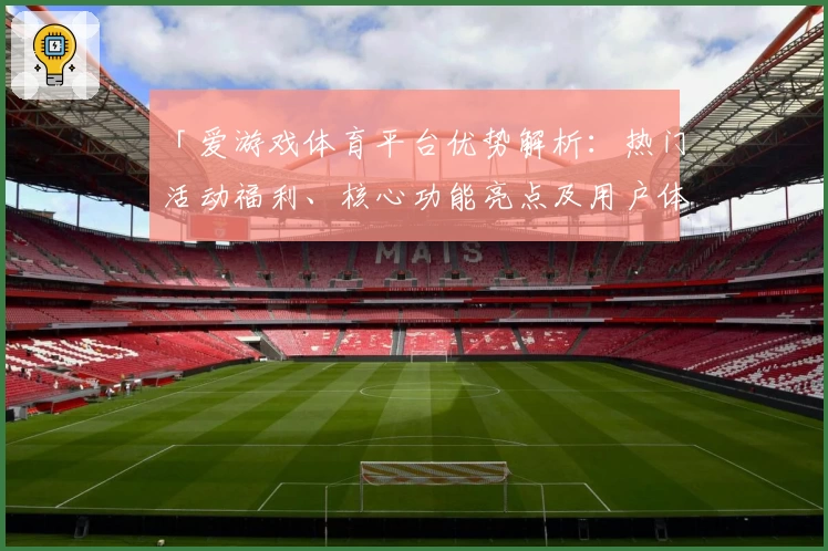 「爱游戏体育平台优势解析：热门活动福利、核心功能亮点及用户体验分享」