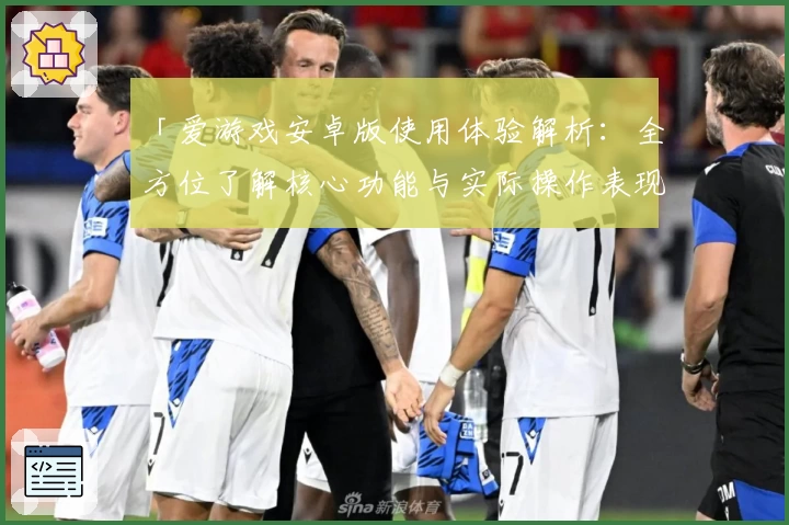 「爱游戏安卓版使用体验解析：全方位了解核心功能与实际操作表现」
